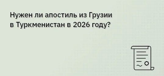 Нужен ли апостиль из Грузии в Туркменистан в 2026 году?