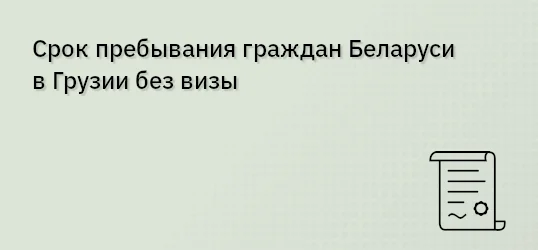 Срок пребывания граждан Беларуси в Грузии без визы