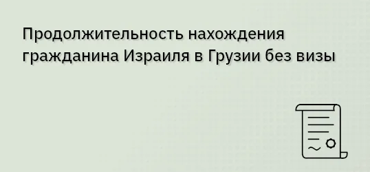 Продолжительность нахождения гражданина Израиля в Грузии без визы