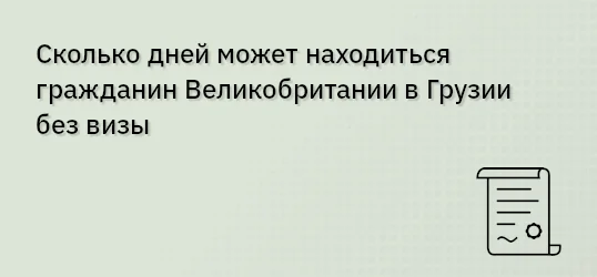 Сколько дней может находиться гражданин Великобритании в Грузии без визы