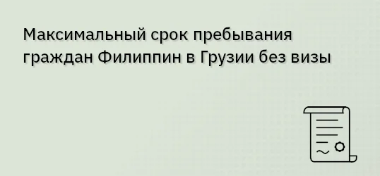 Максимальный срок пребывания граждан Филиппин в Грузии без визы