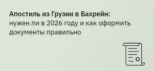 Апостиль из Грузии в Бахрейн: нужен ли в 2026 году и как оформить документы правильно