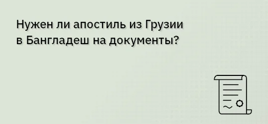 Нужен ли апостиль из Грузии в Бангладеш на документы?