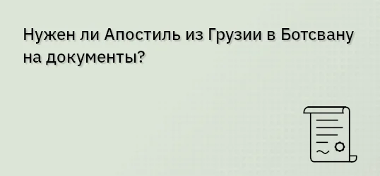 Нужен ли Апостиль из Грузии в Ботсвану на документы?