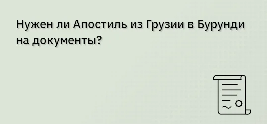 Нужен ли Апостиль из Грузии в Бурунди на документы?