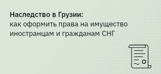 Наследство в Грузии: как оформить права на имущество иностранцам и гражданам СНГ