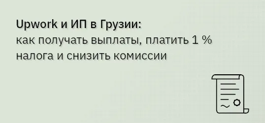 Upwork и ИП в Грузии — как получать выплаты, платить 1 % налога и снизить комиссии