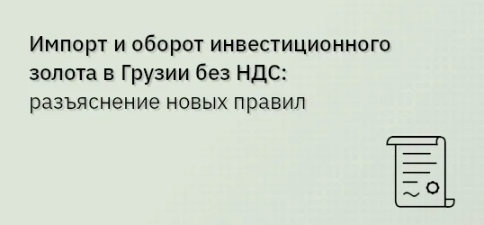 Импорт и оборот инвестиционного золота в Грузии без НДС: разъяснение новых правил