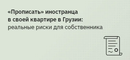 «Прописать» иностранца в своей квартире в Грузии: реальные риски для собственника