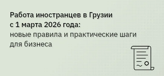 Работа иностранцев в Грузии с 1 марта 2026 года: новые правила и практические шаги для бизнеса